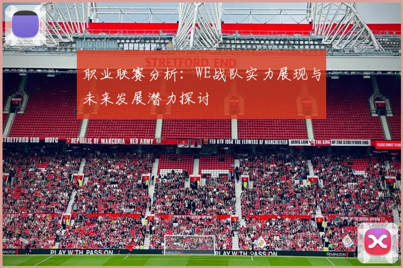 职业联赛分析：WE战队实力展现与未来发展潜力探讨